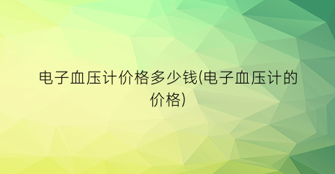 电子血压计价格多少钱(电子血压计的价格)