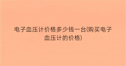 电子血压计价格多少钱一台(购买电子血压计的价格)