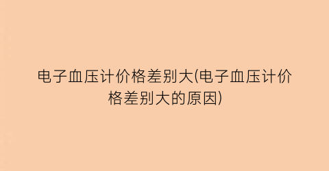 电子血压计价格差别大(电子血压计价格差别大的原因)