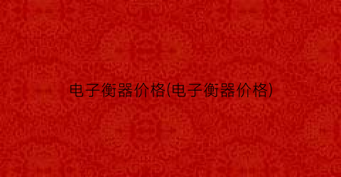 电子衡器价格(电子衡器价格)