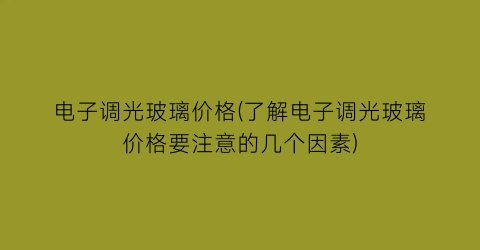 电子调光玻璃价格(了解电子调光玻璃价格要注意的几个因素)
