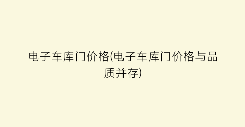 电子车库门价格(电子车库门价格与品质并存)