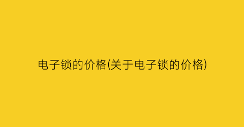 电子锁的价格(关于电子锁的价格)