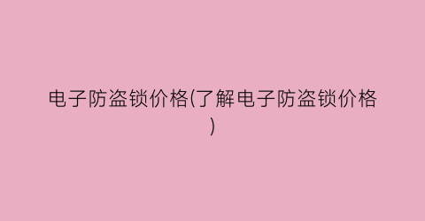 电子防盗锁价格(了解电子防盗锁价格)