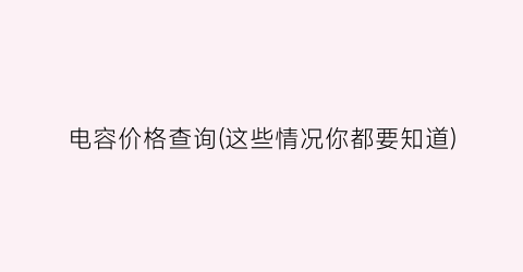 “电容价格查询(这些情况你都要知道)