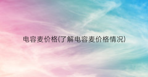 电容麦价格(了解电容麦价格情况)