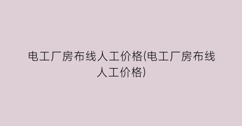 电工厂房布线人工价格(电工厂房布线人工价格)