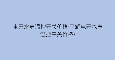 “电开水壶温控开关价格(了解电开水壶温控开关价格)