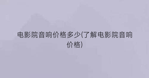 电影院音响价格多少(了解电影院音响价格)