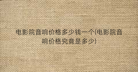 电影院音响价格多少钱一个(电影院音响价格究竟是多少)