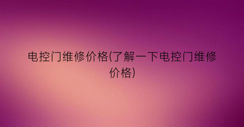 电控门维修价格(了解一下电控门维修价格)