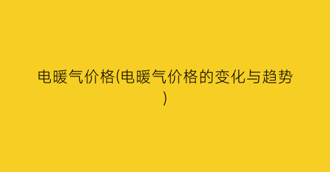 电暖气价格(电暖气价格的变化与趋势)