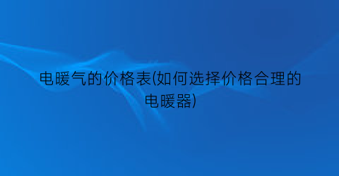 “电暖气的价格表(如何选择价格合理的电暖器)