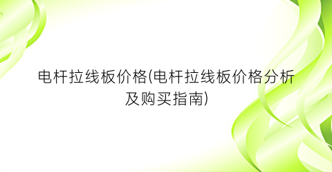电杆拉线板价格(电杆拉线板价格分析及购买指南)