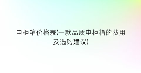 电柜箱价格表(一款品质电柜箱的费用及选购建议)