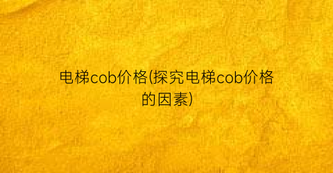 电梯cob价格(探究电梯cob价格的因素)