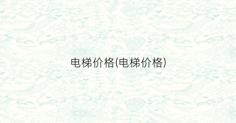 电梯价格(电梯价格)