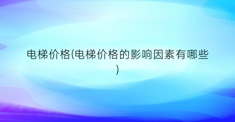 “电梯价格(电梯价格的影响因素有哪些)