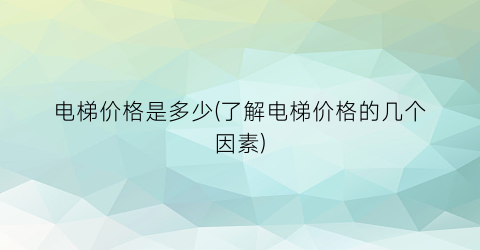 “电梯价格是多少(了解电梯价格的几个因素)