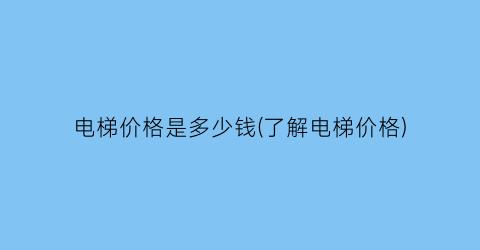 电梯价格是多少钱(了解电梯价格)