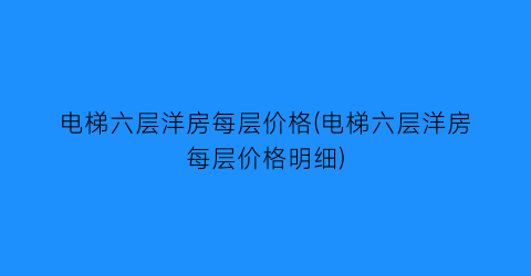 电梯六层洋房每层价格(电梯六层洋房每层价格明细)