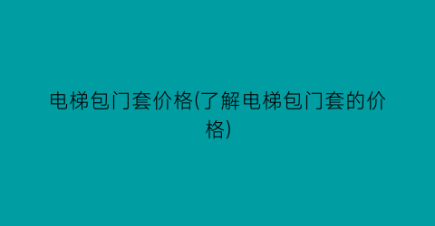 电梯包门套价格(了解电梯包门套的价格)