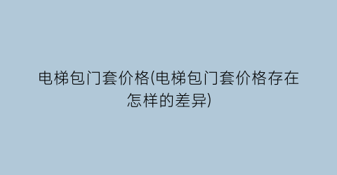 电梯包门套价格(电梯包门套价格存在怎样的差异)