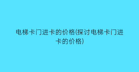电梯卡门进卡的价格(探讨电梯卡门进卡的价格)
