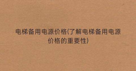 电梯备用电源价格(了解电梯备用电源价格的重要性)