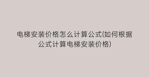 电梯安装价格怎么计算公式(如何根据公式计算电梯安装价格)