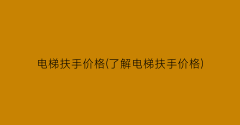 电梯扶手价格(了解电梯扶手价格)