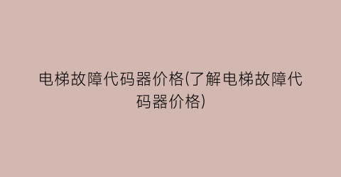 电梯故障代码器价格(了解电梯故障代码器价格)
