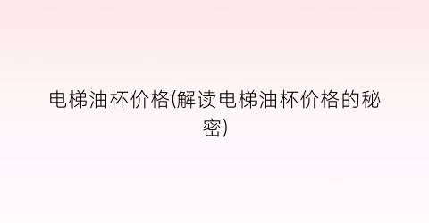 电梯油杯价格(解读电梯油杯价格的秘密)