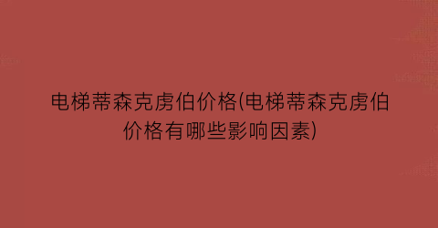 电梯蒂森克虏伯价格(电梯蒂森克虏伯价格有哪些影响因素)
