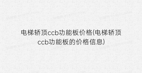 电梯轿顶ccb功能板价格(电梯轿顶ccb功能板的价格信息)