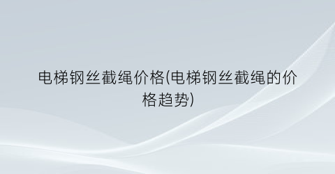 电梯钢丝截绳价格(电梯钢丝截绳的价格趋势)