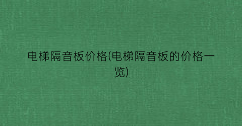 电梯隔音板价格(电梯隔音板的价格一览)
