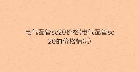 电气配管sc20价格(电气配管sc20的价格情况)