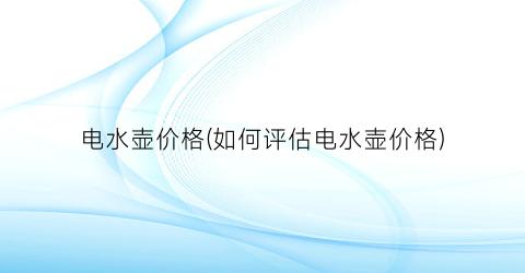 电水壶价格(如何评估电水壶价格)