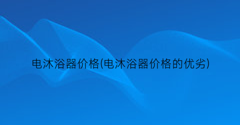 “电沐浴器价格(电沐浴器价格的优劣)