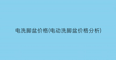 电洗脚盆价格(电动洗脚盆价格分析)