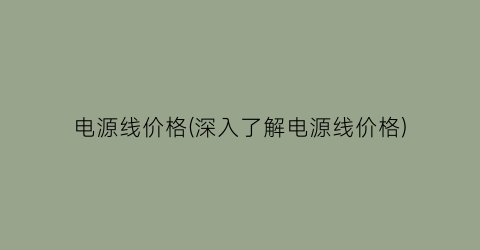 “电源线价格(深入了解电源线价格)