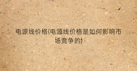 “电源线价格(电源线价格是如何影响市场竞争的)