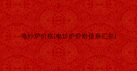 电炒炉价格(电炒炉价格信息汇总)