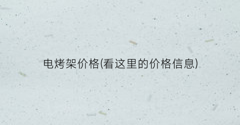 电烤架价格(看这里的价格信息)
