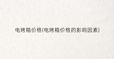 电烤箱价格(电烤箱价格的影响因素)