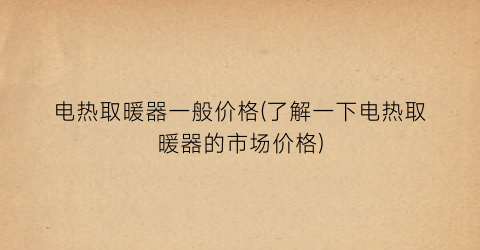 电热取暖器一般价格(了解一下电热取暖器的市场价格)