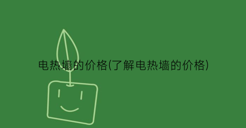 电热墙的价格(了解电热墙的价格)