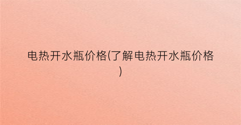 电热开水瓶价格(了解电热开水瓶价格)