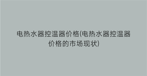 电热水器控温器价格(电热水器控温器价格的市场现状)